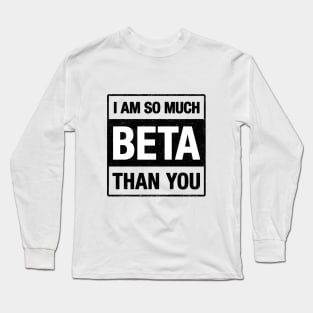 I am BETA than you Long Sleeve T-Shirt